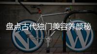 盘点古代独门美容养颜秘方
