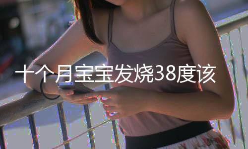 十个月宝宝发烧38度该怎么办