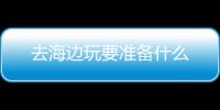 去海边玩要准备什么