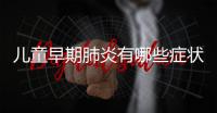 儿童早期肺炎有哪些症状呢？