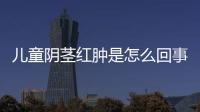 儿童阴茎红肿是怎么回事呢？