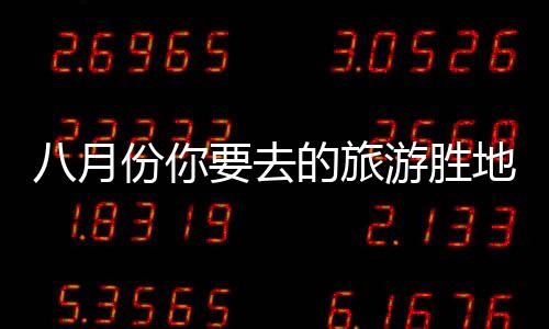 八月份你要去的旅游胜地