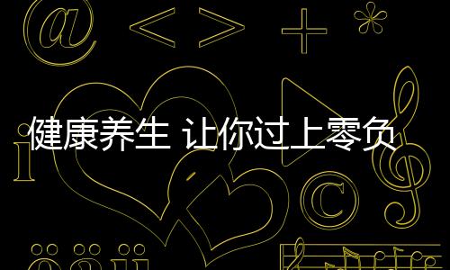 健康养生 让你过上零负担的“有机”生活