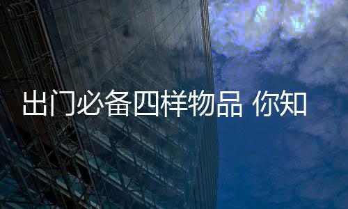 出门必备四样物品 你知道吗