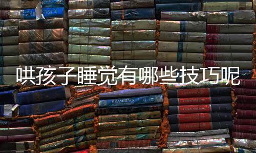 哄孩子睡觉有哪些技巧呢