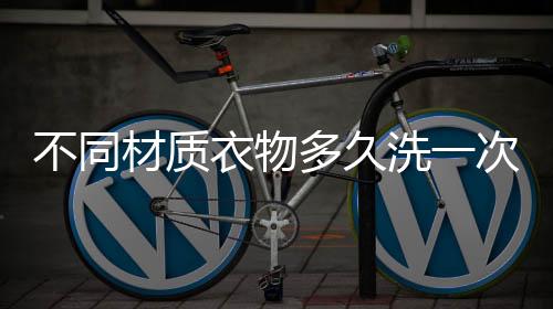 不同材质衣物多久洗一次好 衣物鞋子清洁保养的妙招