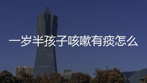 一岁半孩子咳嗽有痰怎么办