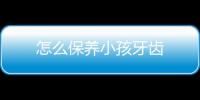 怎么保养小孩牙齿