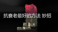 抗衰老最好的方法 妙招帮你“逆生长”