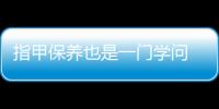 指甲保养也是一门学问 如何处理指甲表面不光滑的情况