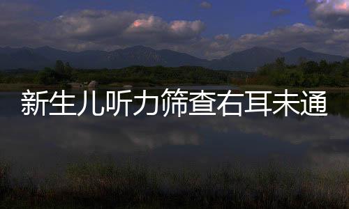 新生儿听力筛查右耳未通过是为什么