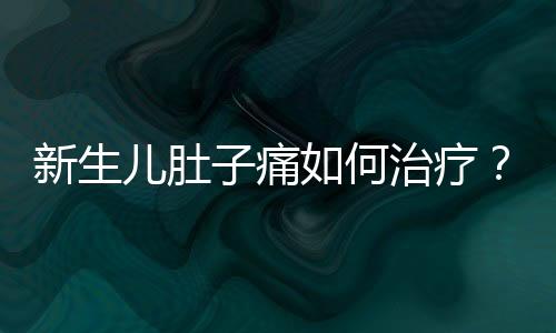 新生儿肚子痛如何治疗?