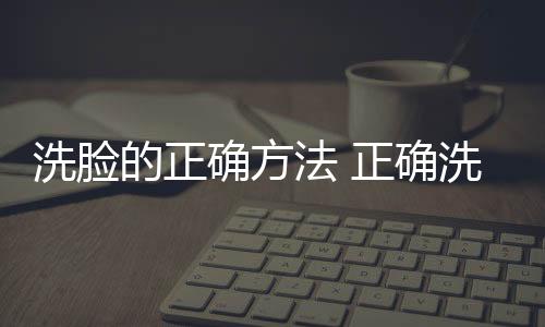 洗脸的正确方法 正确洗脸的6大步骤