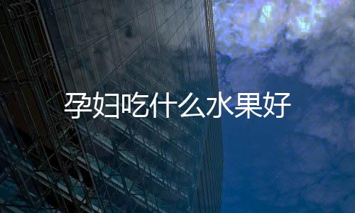 孕妇吃什么水果好