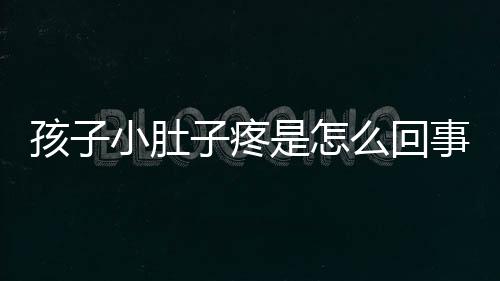 孩子小肚子疼是怎么回事?