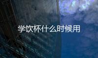 学饮杯什么时候用