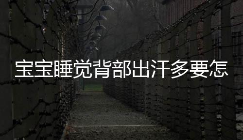 宝宝睡觉背部出汗多要怎么办