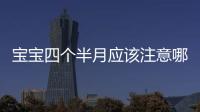 宝宝四个半月应该注意哪些问题