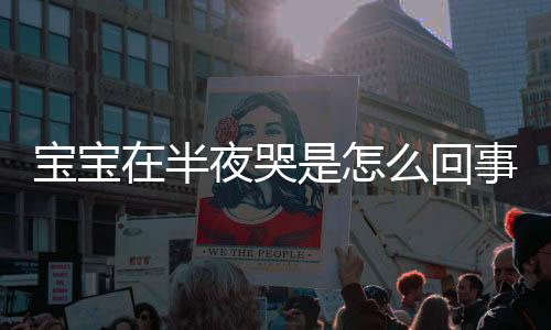 宝宝在半夜哭是怎么回事
