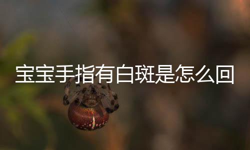 宝宝手指有白斑是怎么回事?
