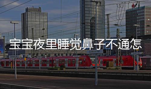 宝宝夜里睡觉鼻子不通怎么办呢？