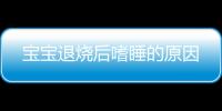 宝宝退烧后嗜睡的原因