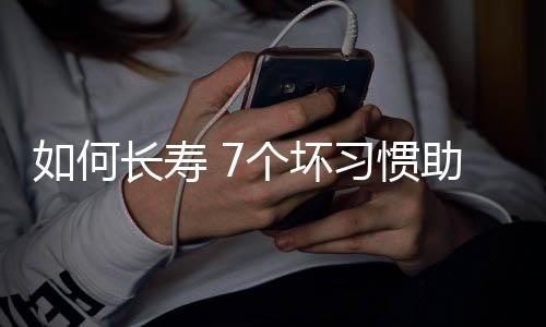 如何长寿 7个坏习惯助你长寿