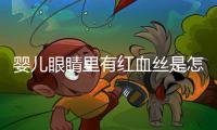 婴儿眼睛里有红血丝是怎么回事