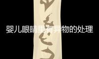 婴儿眼睛里有异物的处理方法