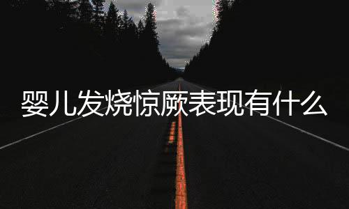 婴儿发烧惊厥表现有什么？