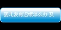 婴儿发育迟缓怎么办 及时发现最关键