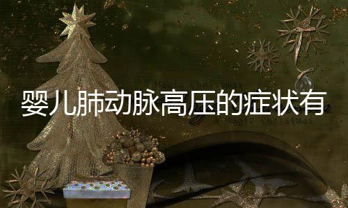 婴儿肺动脉高压的症状有哪些