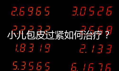 小儿包皮过紧如何治疗?