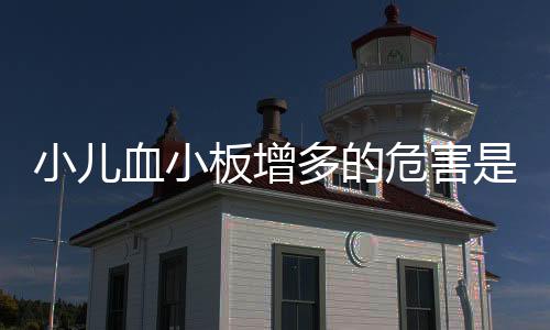 小儿血小板增多的危害是什么呢?