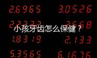 小孩牙齿怎么保健？