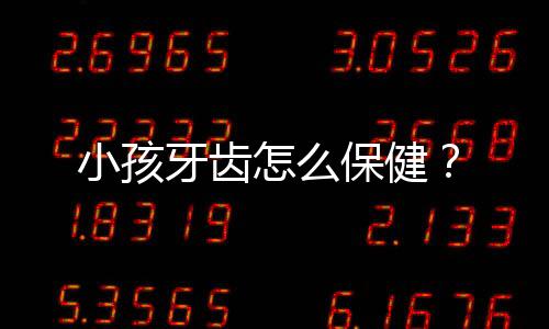 小孩牙齿怎么保健？