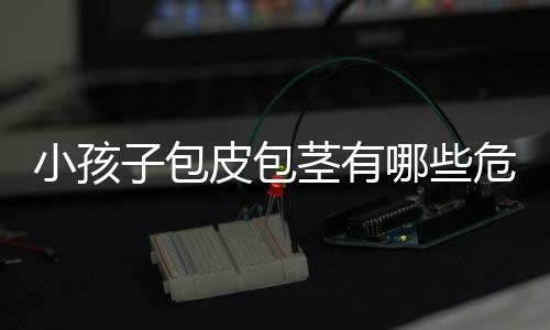 小孩子包皮包茎有哪些危害？