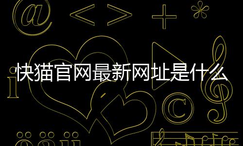 快猫官网最新网址是什么