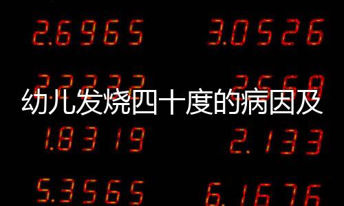 幼儿发烧四十度的病因及退烧法