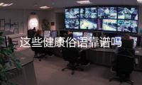 这些健康俗语靠谱吗