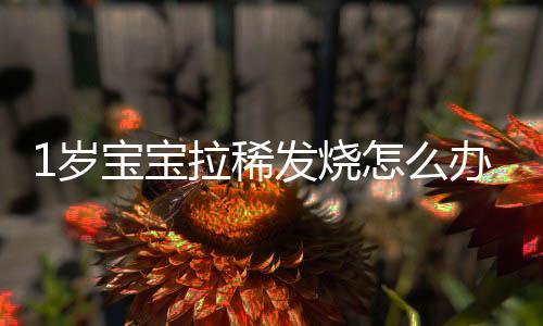 1岁宝宝拉稀发烧怎么办?